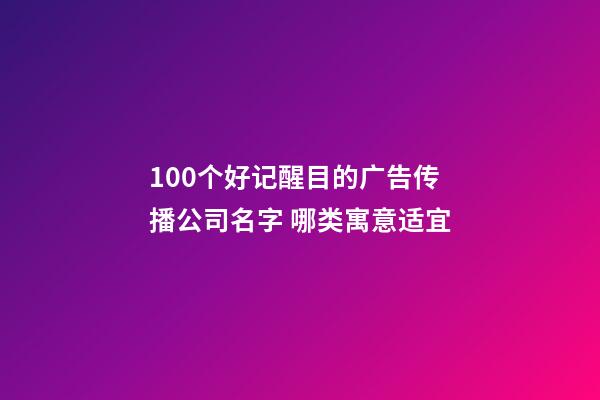 100个好记醒目的广告传播公司名字 哪类寓意适宜